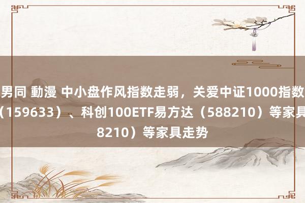 男同 動漫 中小盘作风指数走弱，关爱中证1000指数ETF（159633）、科创100ETF易方达（588210）等家具走势