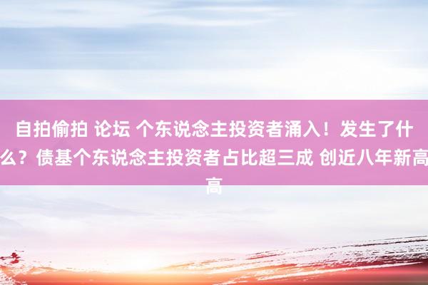 自拍偷拍 论坛 个东说念主投资者涌入！发生了什么？债基个东说念主投资者占比超三成 创近八年新高