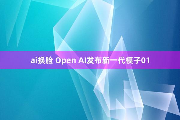 ai换脸 Open AI发布新一代模子01