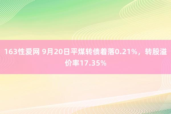 163性爱网 9月20日平煤转债着落0.21%，转股溢价率17.35%