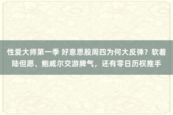 性爱大师第一季 好意思股周四为何大反弹？软着陆但愿、鲍威尔交游脾气，还有零日历权推手