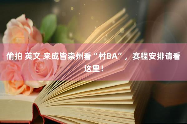 偷拍 英文 来成皆崇州看“村BA”，赛程安排请看这里！