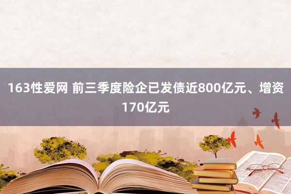 163性爱网 前三季度险企已发债近800亿元、增资170亿元