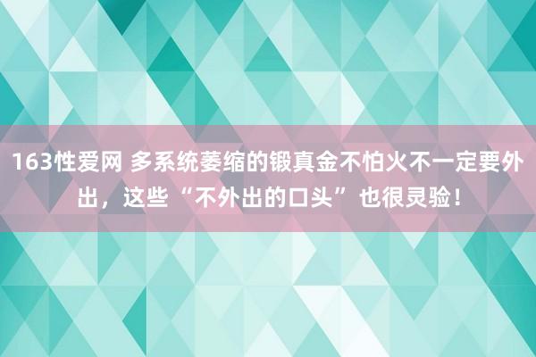 163性爱网 多系统萎缩的锻真金不怕火不一定要外出，这些 “不外出的口头” 也很灵验！