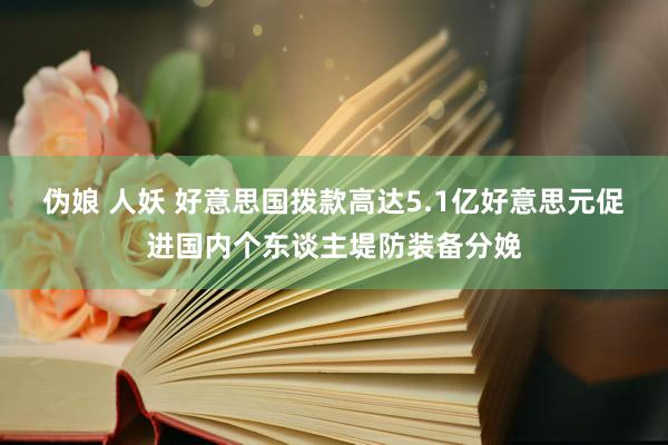 伪娘 人妖 好意思国拨款高达5.1亿好意思元促进国内个东谈主堤防装备分娩