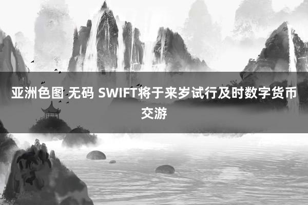 亚洲色图 无码 SWIFT将于来岁试行及时数字货币交游