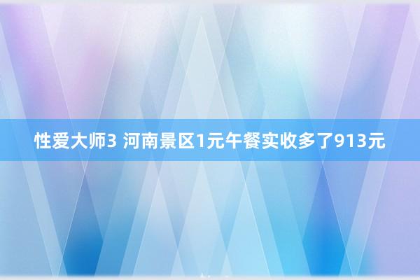 性爱大师3 河南景区1元午餐实收多了913元