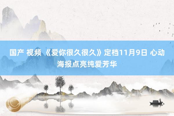 国产 视频 《爱你很久很久》定档11月9日 心动海报点亮纯爱芳华