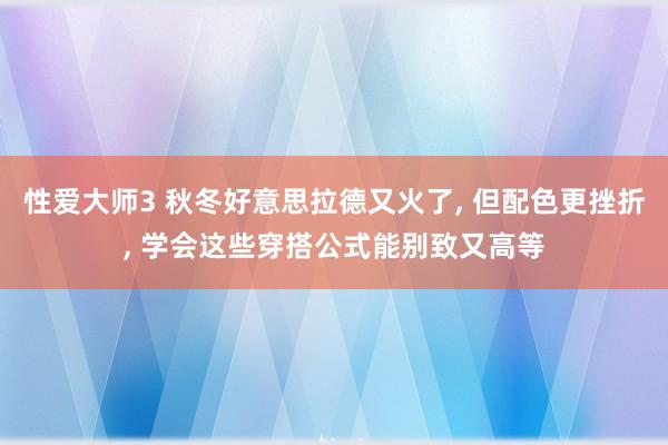 性爱大师3 秋冬好意思拉德又火了， 但配色更挫折， 学会这些穿搭公式能别致又高等