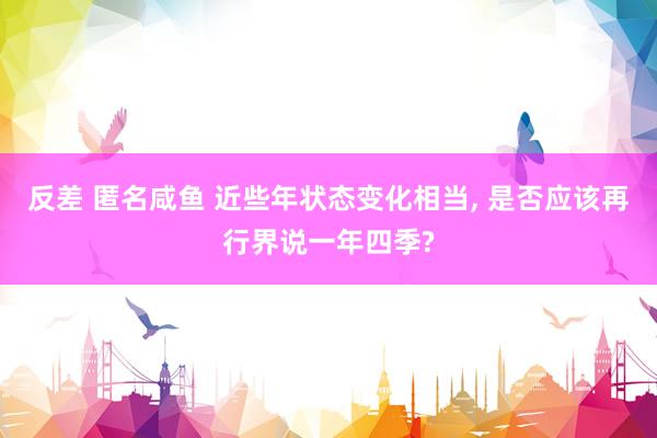 反差 匿名咸鱼 近些年状态变化相当， 是否应该再行界说一年四季?