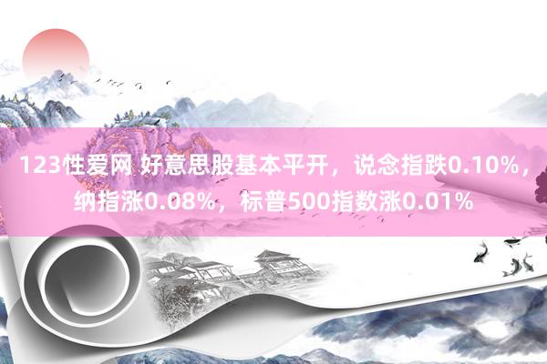 123性爱网 好意思股基本平开，说念指跌0.10%，纳指涨0.08%，标普500指数涨0.01%