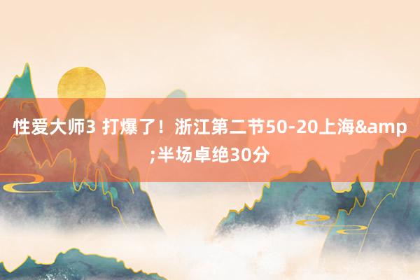 性爱大师3 打爆了！浙江第二节50-20上海&半场卓绝30分