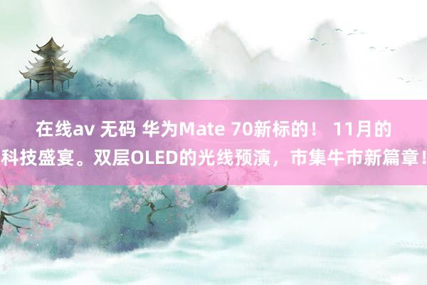 在线av 无码 华为Mate 70新标的！ 11月的科技盛宴。双层OLED的光线预演，市集牛市新篇章！