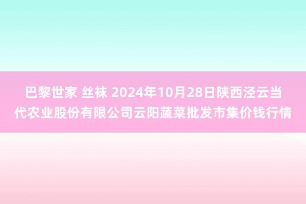 巴黎世家 丝袜 2024年10月28日陕西泾云当代农业股份有限公司云阳蔬菜批发市集价钱行情