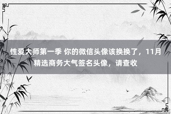 性爱大师第一季 你的微信头像该换换了，11月精选商务大气签名头像，请查收