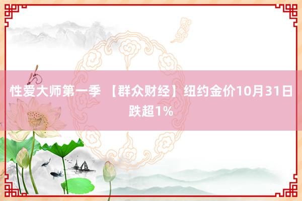 性爱大师第一季 【群众财经】纽约金价10月31日跌超1%