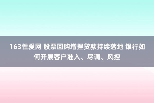 163性爱网 股票回购增捏贷款持续落地 银行如何开展客户准入、尽调、风控