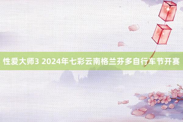 性爱大师3 2024年七彩云南格兰芬多自行车节开赛