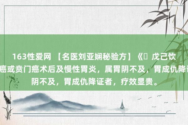 163性爱网 【名医刘亚娴秘验方】《​戊己饮》【主治】食管癌或贲门癌术后及慢性胃炎，属胃阴不及，胃成仇降证者，疗效显贵。