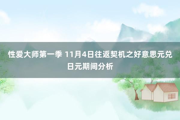 性爱大师第一季 11月4日往返契机之好意思元兑日元期间分析