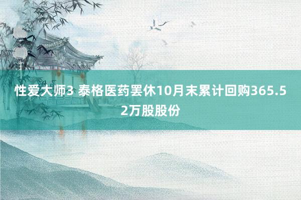 性爱大师3 泰格医药罢休10月末累计回购365.52万股股份