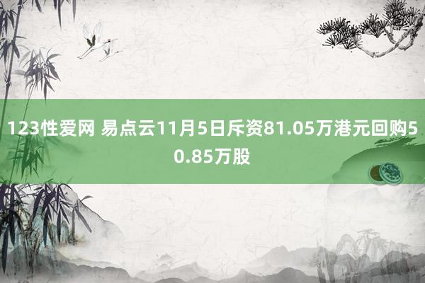 123性爱网 易点云11月5日斥资81.05万港元回购50.85万股