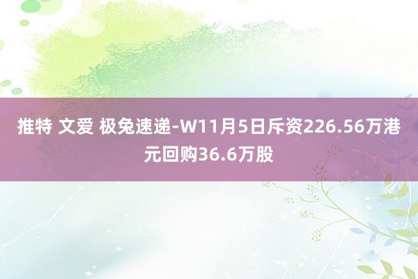 推特 文爱 极兔速递-W11月5日斥资226.56万港元回购36.6万股