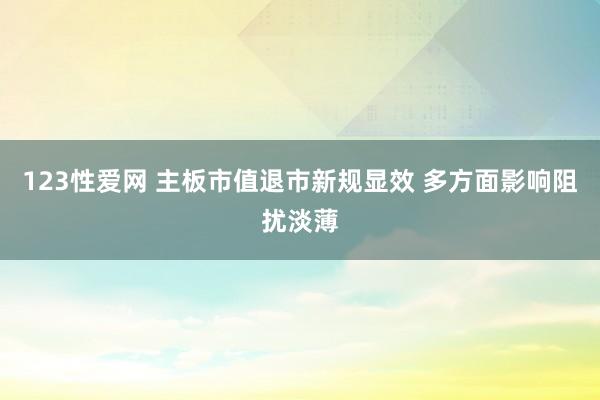 123性爱网 主板市值退市新规显效 多方面影响阻扰淡薄