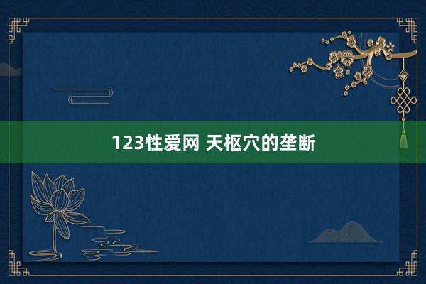 123性爱网 天枢穴的垄断